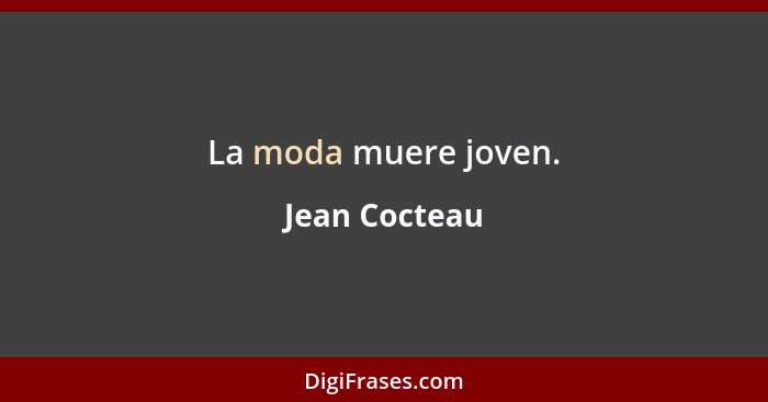 La moda muere joven.... - Jean Cocteau