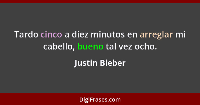 Tardo cinco a diez minutos en arreglar mi cabello, bueno tal vez ocho.... - Justin Bieber