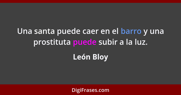 Una santa puede caer en el barro y una prostituta puede subir a la luz.... - León Bloy