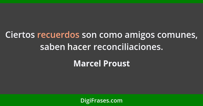 Ciertos recuerdos son como amigos comunes, saben hacer reconciliaciones.... - Marcel Proust