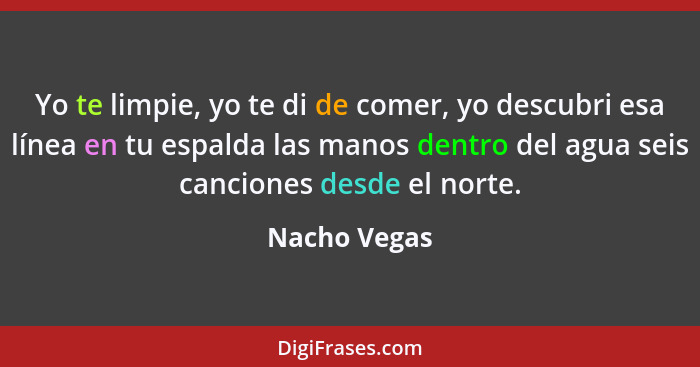 Yo te limpie, yo te di de comer, yo descubri esa línea en tu espalda las manos dentro del agua seis canciones desde el norte.... - Nacho Vegas