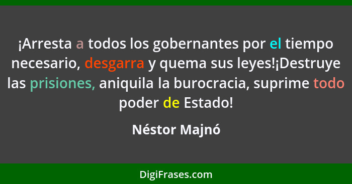 ¡Arresta a todos los gobernantes por el tiempo necesario, desgarra y quema sus leyes!¡Destruye las prisiones, aniquila la burocracia, s... - Néstor Majnó