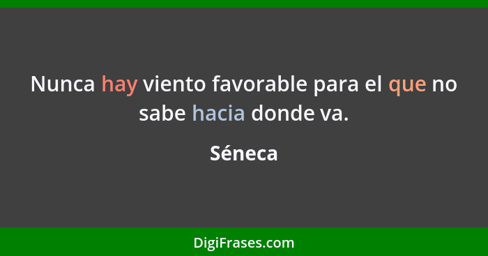 Nunca hay viento favorable para el que no sabe hacia donde va.... - Séneca