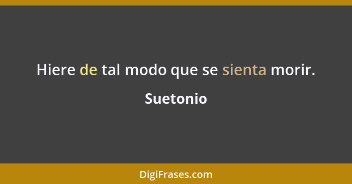 Hiere de tal modo que se sienta morir.... - Suetonio