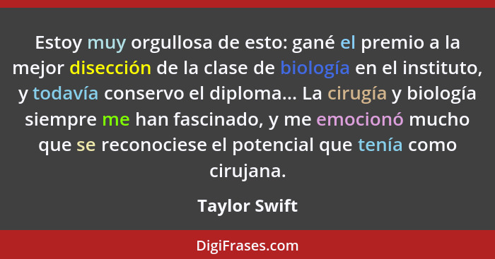 Estoy muy orgullosa de esto: gané el premio a la mejor disección de la clase de biología en el instituto, y todavía conservo el diploma... - Taylor Swift