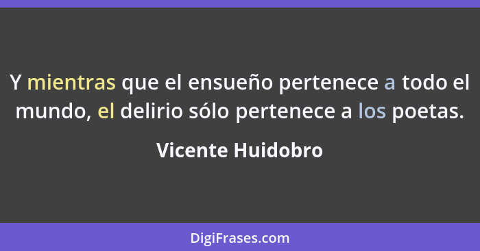 Y mientras que el ensueño pertenece a todo el mundo, el delirio sólo pertenece a los poetas.... - Vicente Huidobro