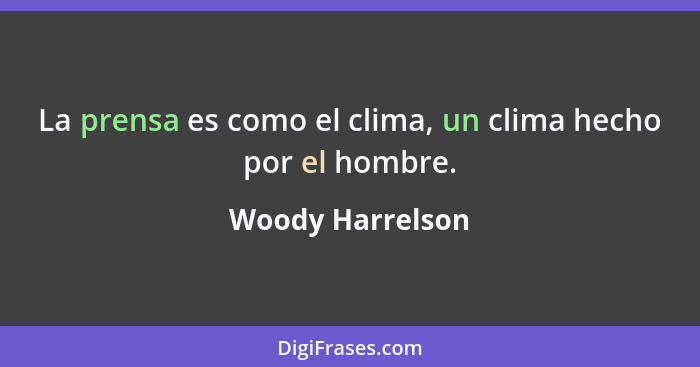 La prensa es como el clima, un clima hecho por el hombre.... - Woody Harrelson