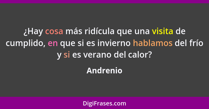 ¿Hay cosa más ridícula que una visita de cumplido, en que si es invierno hablamos del frío y si es verano del calor?... - Andrenio