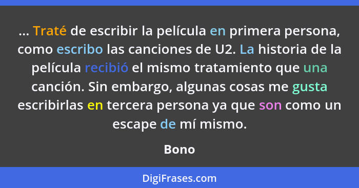 ... Traté de escribir la película en primera persona, como escribo las canciones de U2. La historia de la película recibió el mismo tratamiento... - Bono