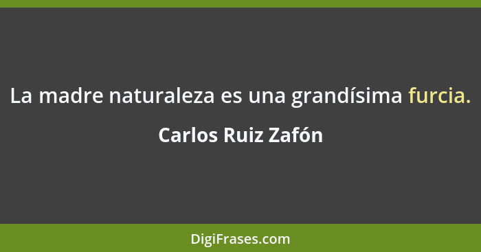 La madre naturaleza es una grandísima furcia.... - Carlos Ruiz Zafón