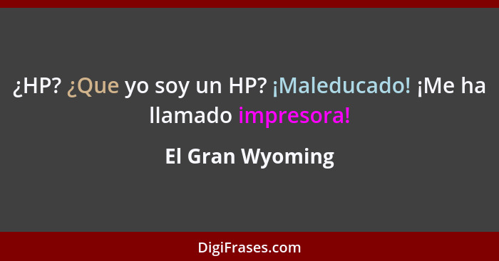 ¿HP? ¿Que yo soy un HP? ¡Maleducado! ¡Me ha llamado impresora!... - El Gran Wyoming