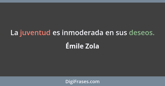 La juventud es inmoderada en sus deseos.... - Émile Zola