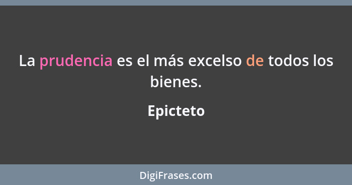 La prudencia es el más excelso de todos los bienes.... - Epicteto