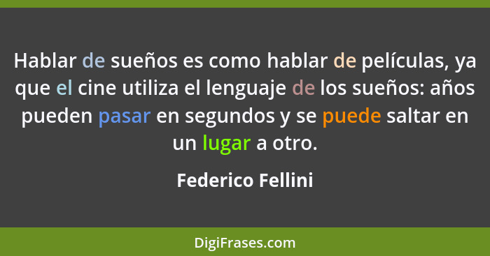 Hablar de sueños es como hablar de películas, ya que el cine utiliza el lenguaje de los sueños: años pueden pasar en segundos y se... - Federico Fellini