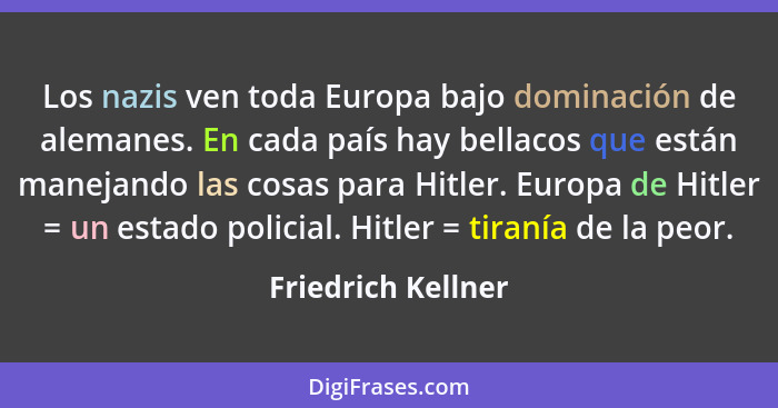 Los nazis ven toda Europa bajo dominación de alemanes. En cada país hay bellacos que están manejando las cosas para Hitler. Europa... - Friedrich Kellner