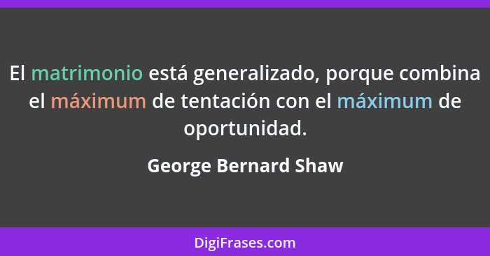 El matrimonio está generalizado, porque combina el máximum de tentación con el máximum de oportunidad.... - George Bernard Shaw
