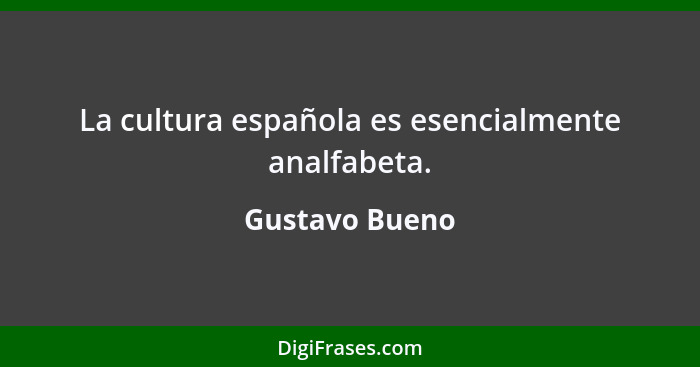 La cultura española es esencialmente analfabeta.... - Gustavo Bueno