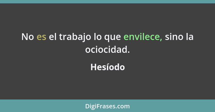 No es el trabajo lo que envilece, sino la ociocidad.... - Hesíodo