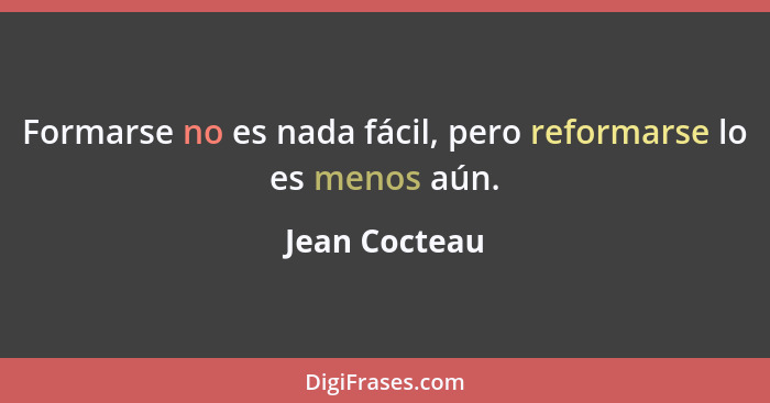 Formarse no es nada fácil, pero reformarse lo es menos aún.... - Jean Cocteau
