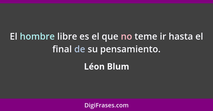 El hombre libre es el que no teme ir hasta el final de su pensamiento.... - Léon Blum