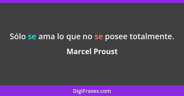 Sólo se ama lo que no se posee totalmente.... - Marcel Proust