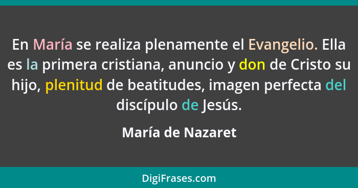 En María se realiza plenamente el Evangelio. Ella es la primera cristiana, anuncio y don de Cristo su hijo, plenitud de beatitudes,... - María de Nazaret