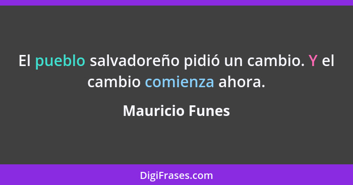 El pueblo salvadoreño pidió un cambio. Y el cambio comienza ahora.... - Mauricio Funes