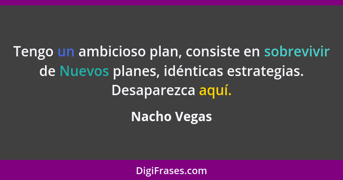 Tengo un ambicioso plan, consiste en sobrevivir de Nuevos planes, idénticas estrategias. Desaparezca aquí.... - Nacho Vegas