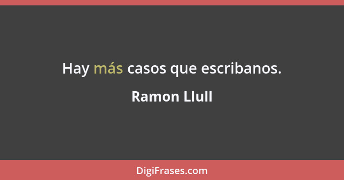 Hay más casos que escribanos.... - Ramon Llull