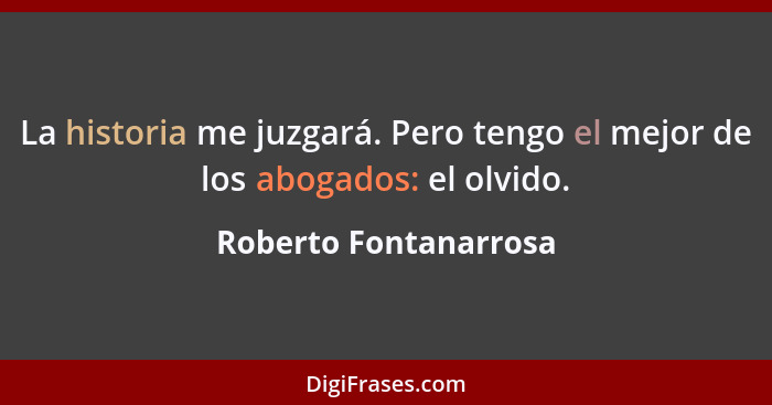 La historia me juzgará. Pero tengo el mejor de los abogados: el olvido.... - Roberto Fontanarrosa