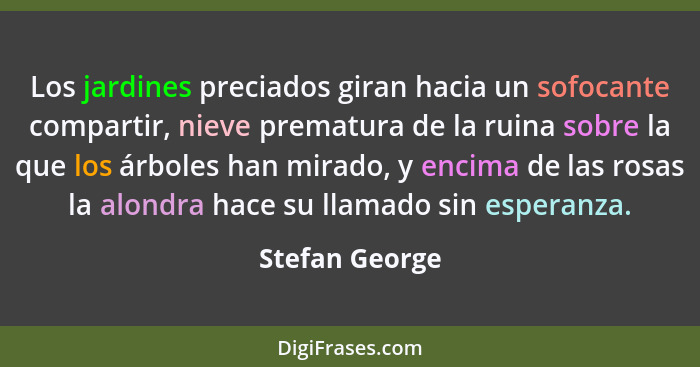 Los jardines preciados giran hacia un sofocante compartir, nieve prematura de la ruina sobre la que los árboles han mirado, y encima d... - Stefan George