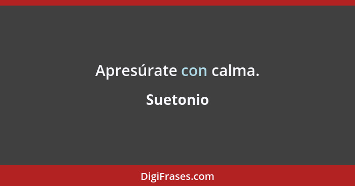 Apresúrate con calma.... - Suetonio