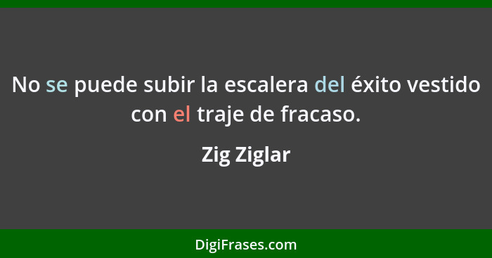 No se puede subir la escalera del éxito vestido con el traje de fracaso.... - Zig Ziglar