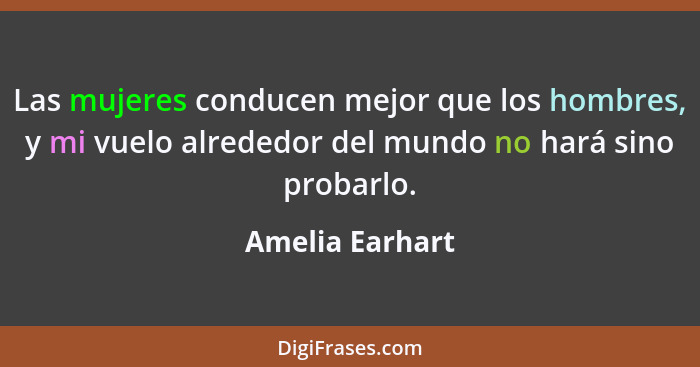 Las mujeres conducen mejor que los hombres, y mi vuelo alrededor del mundo no hará sino probarlo.... - Amelia Earhart