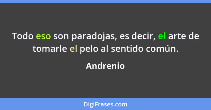 Todo eso son paradojas, es decir, el arte de tomarle el pelo al sentido común.... - Andrenio