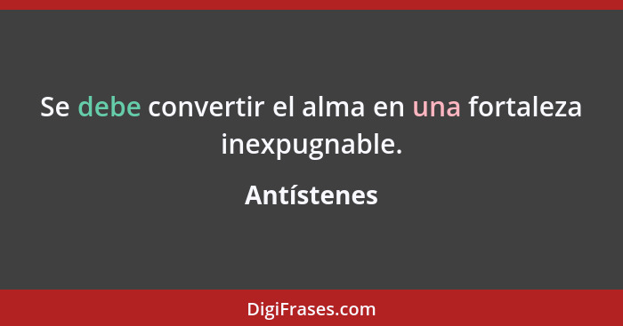 Se debe convertir el alma en una fortaleza inexpugnable.... - Antístenes