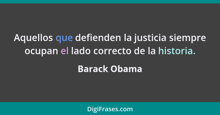 Aquellos que defienden la justicia siempre ocupan el lado correcto de la historia.... - Barack Obama