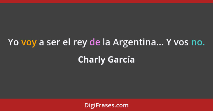Yo voy a ser el rey de la Argentina... Y vos no.... - Charly García