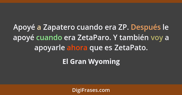 Apoyé a Zapatero cuando era ZP. Después le apoyé cuando era ZetaParo. Y también voy a apoyarle ahora que es ZetaPato.... - El Gran Wyoming