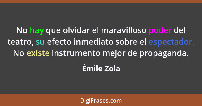 No hay que olvidar el maravilloso poder del teatro, su efecto inmediato sobre el espectador. No existe instrumento mejor de propaganda.... - Émile Zola