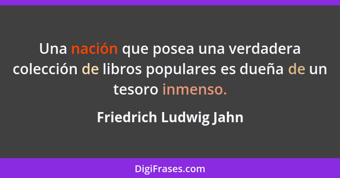 Una nación que posea una verdadera colección de libros populares es dueña de un tesoro inmenso.... - Friedrich Ludwig Jahn