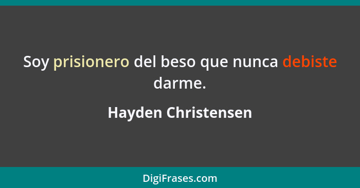 Soy prisionero del beso que nunca debiste darme.... - Hayden Christensen