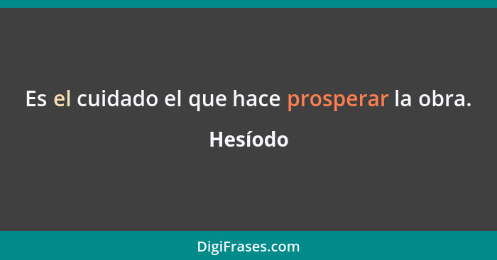 Es el cuidado el que hace prosperar la obra.... - Hesíodo