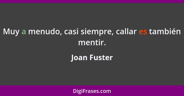 Muy a menudo, casi siempre, callar es también mentir.... - Joan Fuster