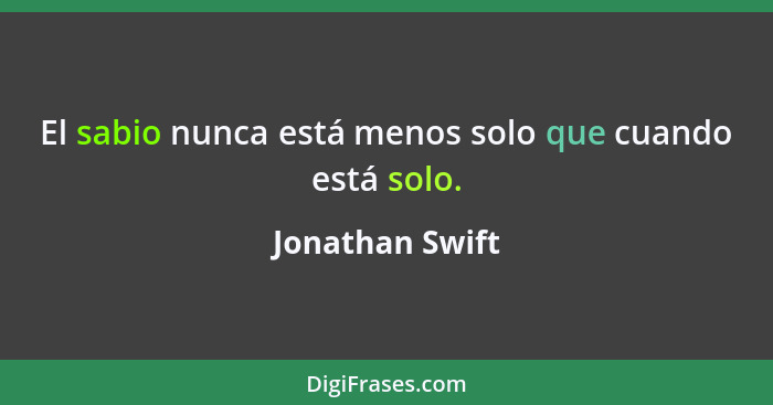 El sabio nunca está menos solo que cuando está solo.... - Jonathan Swift