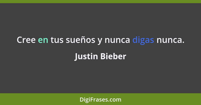 Cree en tus sueños y nunca digas nunca.... - Justin Bieber