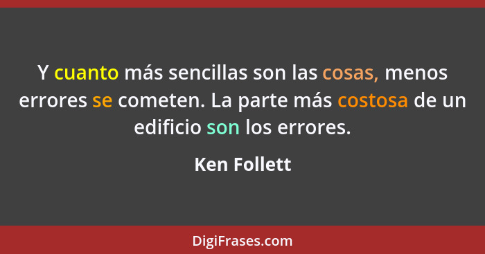 Y cuanto más sencillas son las cosas, menos errores se cometen. La parte más costosa de un edificio son los errores.... - Ken Follett