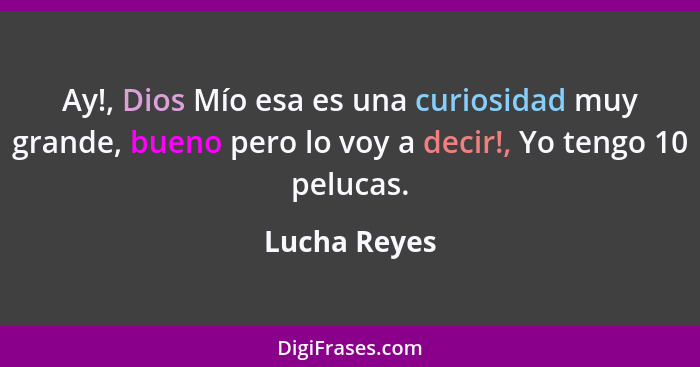 Ay!, Dios Mío esa es una curiosidad muy grande, bueno pero lo voy a decir!, Yo tengo 10 pelucas.... - Lucha Reyes