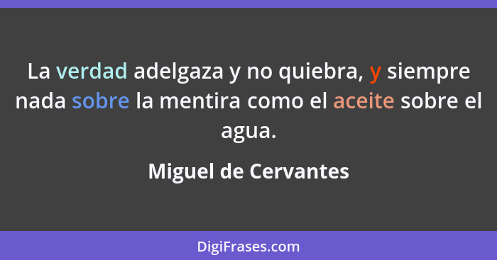 La verdad adelgaza y no quiebra, y siempre nada sobre la mentira como el aceite sobre el agua.... - Miguel de Cervantes