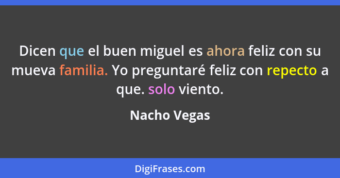 Dicen que el buen miguel es ahora feliz con su mueva familia. Yo preguntaré feliz con repecto a que. solo viento.... - Nacho Vegas